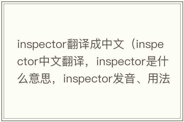 inspector翻譯成中文（inspector中文翻譯，inspector是什么意思，inspector發(fā)音、用法及例句）