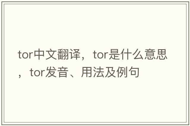 tor中文翻譯，tor是什么意思，tor發(fā)音、用法及例句