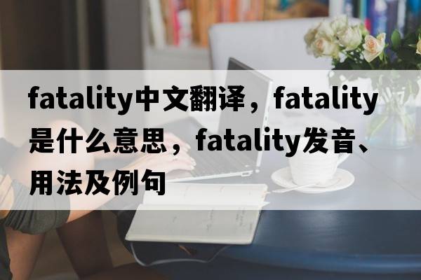 fatality中文翻譯，fatality是什么意思，fatality發(fā)音、用法及例句
