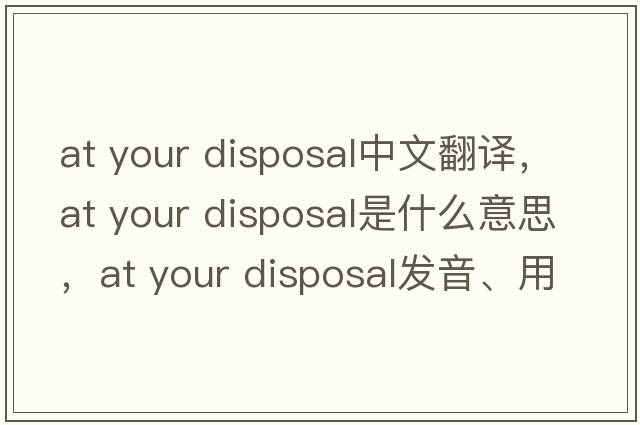 at your disposal中文翻譯，at your disposal是什么意思，at your disposal發(fā)音、用法及例句