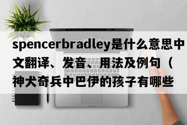 spencerbradley是什么意思中文翻譯、發(fā)音、用法及例句（神犬奇兵中巴伊的孩子有哪些？）