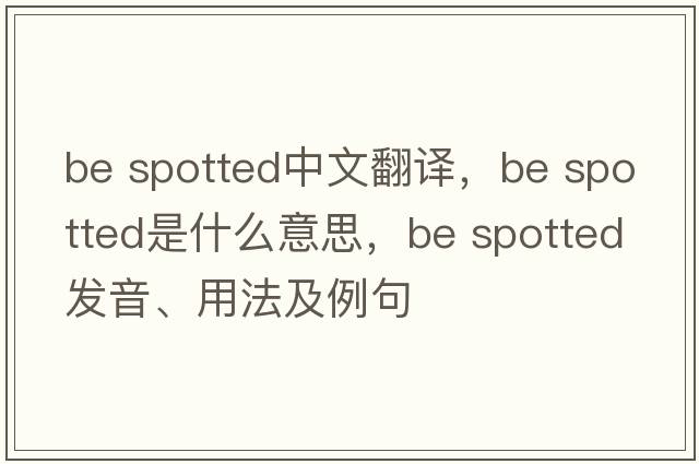 be spotted中文翻譯，be spotted是什么意思，be spotted發(fā)音、用法及例句