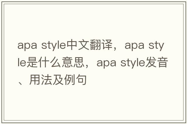 apa style中文翻譯，apa style是什么意思，apa style發(fā)音、用法及例句