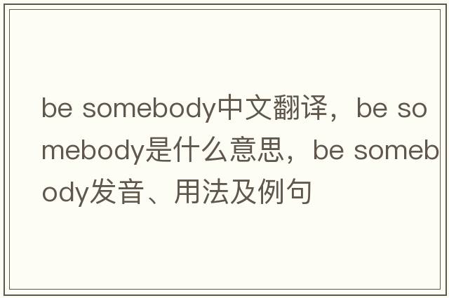 be somebody中文翻譯，be somebody是什么意思，be somebody發(fā)音、用法及例句