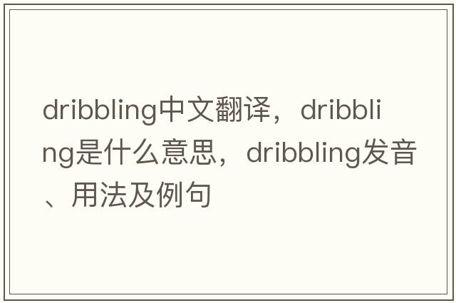 dribbling中文翻譯，dribbling是什么意思，dribbling發(fā)音、用法及例句
