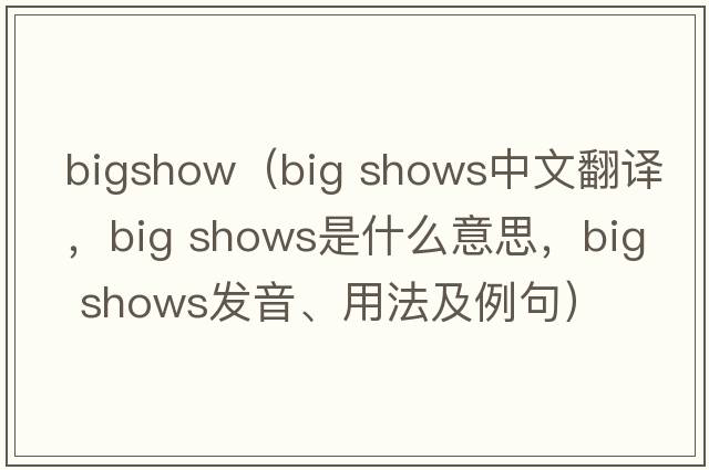 bigshow（big shows中文翻譯，big shows是什么意思，big shows發(fā)音、用法及例句）