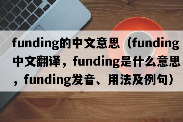 funding的中文意思（funding中文翻譯，funding是什么意思，funding發(fā)音、用法及例句）