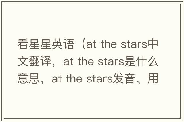 看星星英語(yǔ)（at the stars中文翻譯，at the stars是什么意思，at the stars發(fā)音、用法及例句）