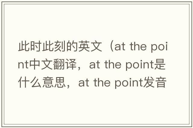 此時(shí)此刻的英文（at the point中文翻譯，at the point是什么意思，at the point發(fā)音、用法及例句）
