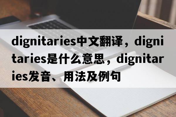 dignitaries中文翻譯，dignitaries是什么意思，dignitaries發(fā)音、用法及例句