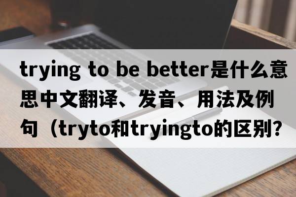 trying to be better是什么意思中文翻譯、發(fā)音、用法及例句（tryto和tryingto的區別？）