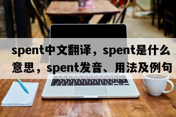 spent中文翻譯，spent是什么意思，spent發(fā)音、用法及例句