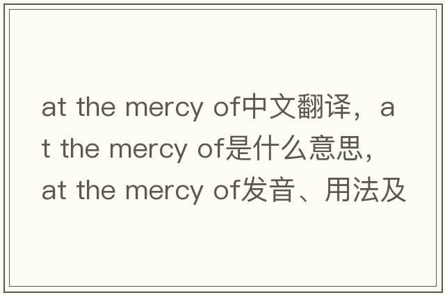 at the mercy of中文翻譯，at the mercy of是什么意思，at the mercy of發(fā)音、用法及例句