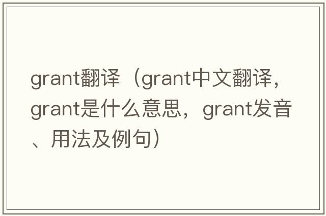grant翻譯（grant中文翻譯，grant是什么意思，grant發(fā)音、用法及例句）