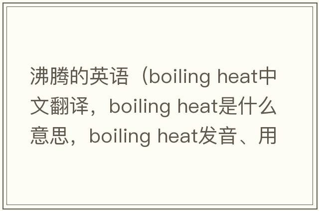 沸騰的英語(yǔ)（boiling heat中文翻譯，boiling heat是什么意思，boiling heat發(fā)音、用法及例句）