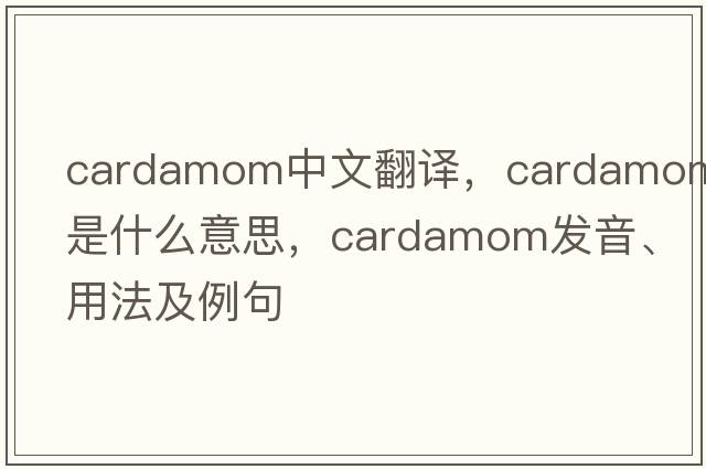 cardamom中文翻譯，cardamom是什么意思，cardamom發(fā)音、用法及例句