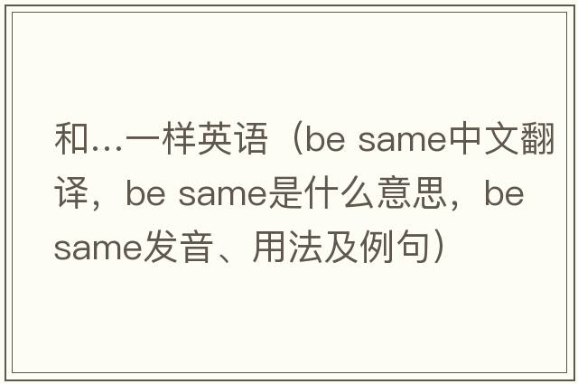和…一樣英語(yǔ)（be same中文翻譯，be same是什么意思，be same發(fā)音、用法及例句）