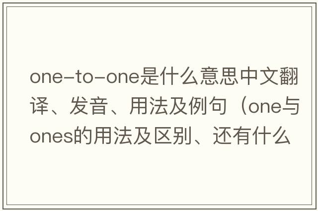 one-to-one是什么意思中文翻譯、發(fā)音、用法及例句（one與ones的用法及區別、還有什么時(shí)候加the、加了有什么特別意義？還有同樣問(wèn)題other與others的？）