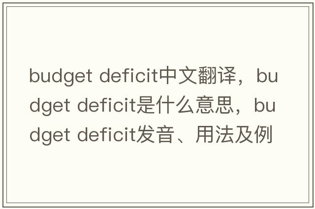 budget deficit中文翻譯，budget deficit是什么意思，budget deficit發(fā)音、用法及例句