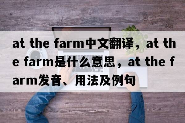 at the farm中文翻譯，at the farm是什么意思，at the farm發(fā)音、用法及例句