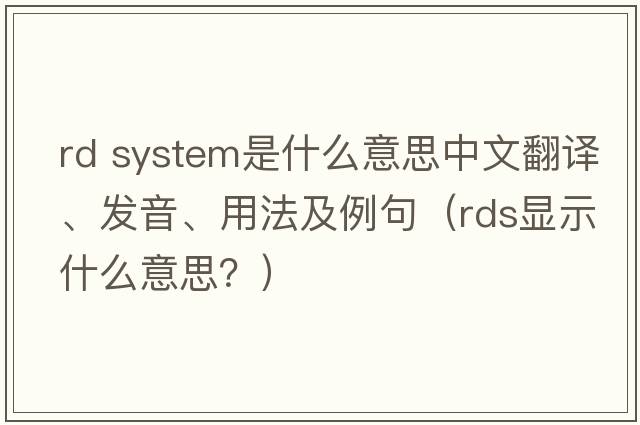 rd system是什么意思中文翻譯、發(fā)音、用法及例句（rds顯示什么意思？）