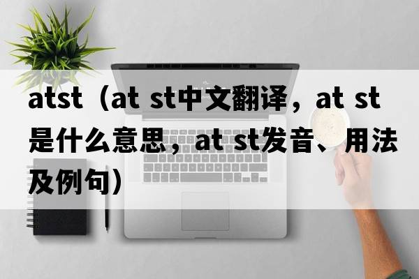 atst（at st中文翻譯，at st是什么意思，at st發(fā)音、用法及例句）