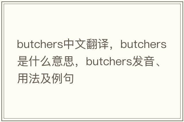 butchers中文翻譯，butchers是什么意思，butchers發(fā)音、用法及例句
