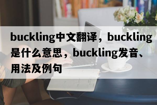 buckling中文翻譯，buckling是什么意思，buckling發(fā)音、用法及例句