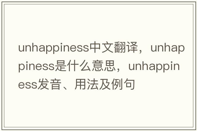 unhappiness中文翻譯，unhappiness是什么意思，unhappiness發(fā)音、用法及例句