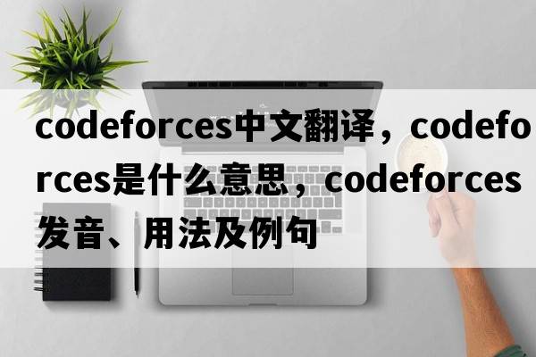 codeforces中文翻譯，codeforces是什么意思，codeforces發(fā)音、用法及例句