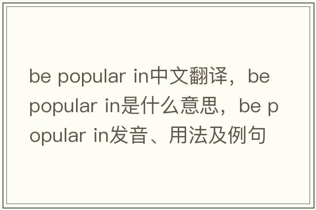 be popular in中文翻譯，be popular in是什么意思，be popular in發(fā)音、用法及例句