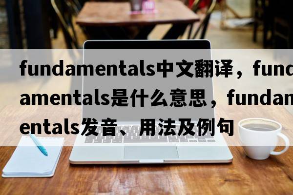fundamentals中文翻譯，fundamentals是什么意思，fundamentals發(fā)音、用法及例句