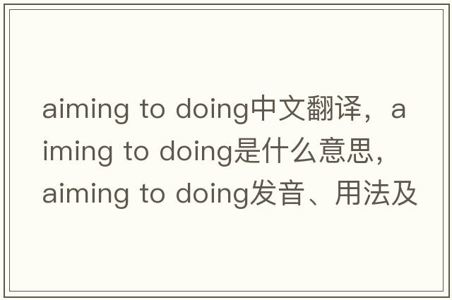 aiming to doing中文翻譯，aiming to doing是什么意思，aiming to doing發(fā)音、用法及例句