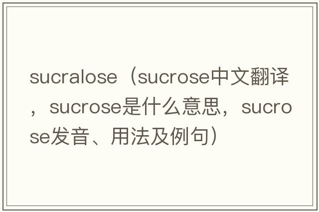 sucralose（sucrose中文翻譯，sucrose是什么意思，sucrose發(fā)音、用法及例句）