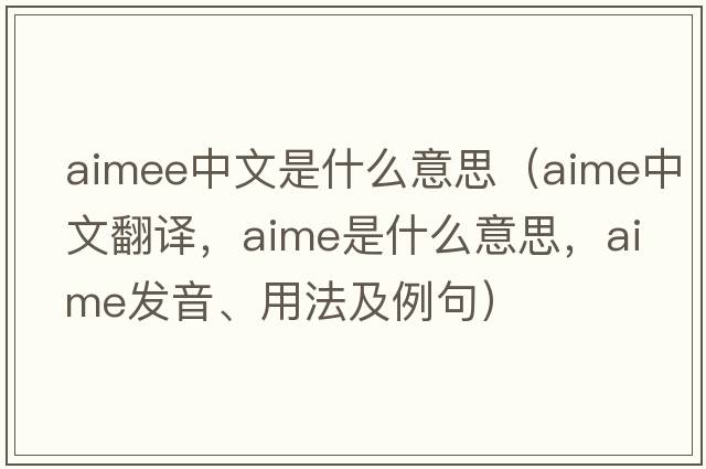 aimee中文是什么意思（aime中文翻譯，aime是什么意思，aime發(fā)音、用法及例句）