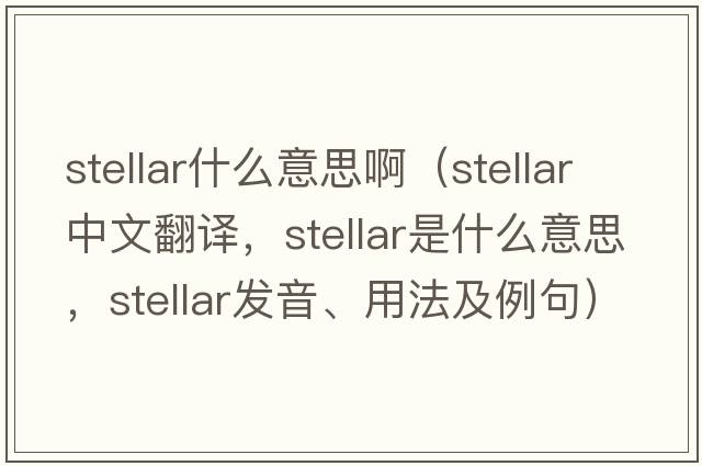 stellar什么意思?。╯tellar中文翻譯，stellar是什么意思，stellar發(fā)音、用法及例句）