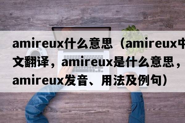 amireux什么意思（amireux中文翻譯，amireux是什么意思，amireux發(fā)音、用法及例句）