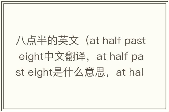 八點(diǎn)半的英文（at half past eight中文翻譯，at half past eight是什么意思，at half past eight發(fā)音、用法及例句）