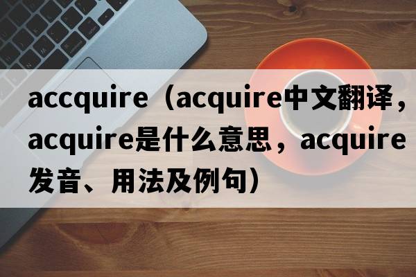 accquire（acquire中文翻譯，acquire是什么意思，acquire發(fā)音、用法及例句）