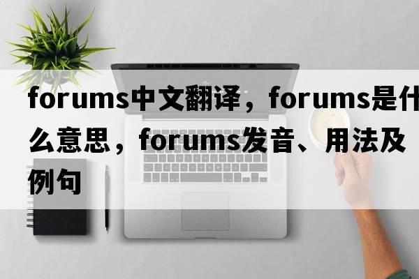 forums中文翻譯，forums是什么意思，forums發(fā)音、用法及例句