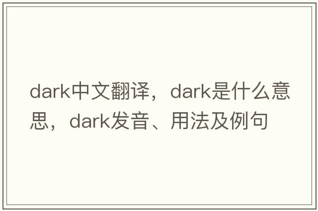 dark中文翻譯，dark是什么意思，dark發(fā)音、用法及例句