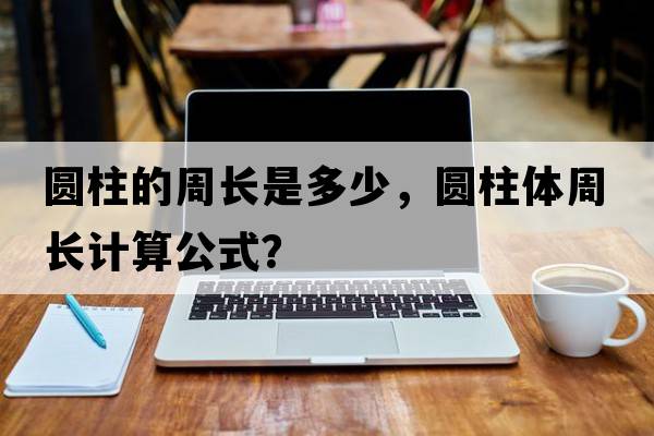 圓柱的周長(cháng)是多少，圓柱體周長(cháng)計算公式？