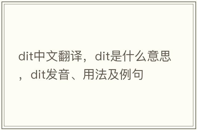 dit中文翻譯，dit是什么意思，dit發(fā)音、用法及例句