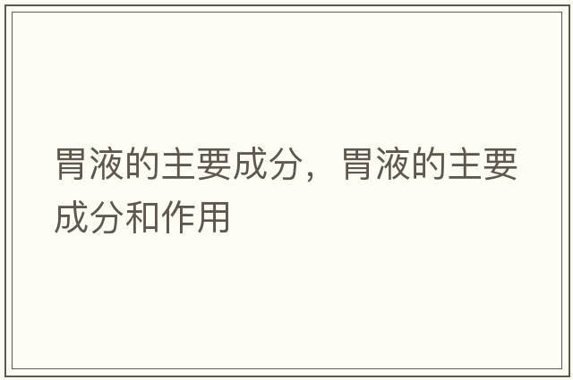 胃液的主要成分，胃液的主要成分和作用