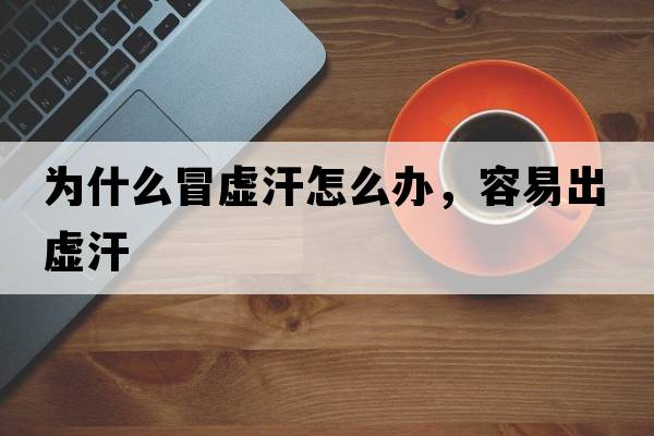 為什么冒虛汗怎么辦，容易出虛汗