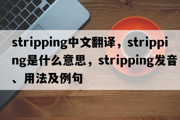 stripping中文翻譯，stripping是什么意思，stripping發(fā)音、用法及例句