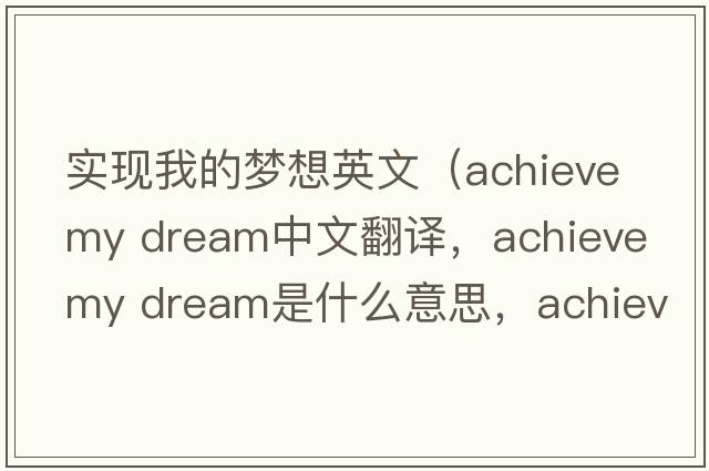 實(shí)現我的夢(mèng)想英文（achieve my dream中文翻譯，achieve my dream是什么意思，achieve my dream發(fā)音、用法及例句）