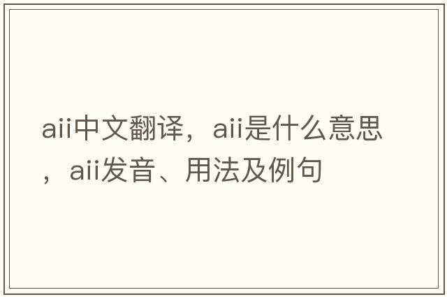 aii中文翻譯，aii是什么意思，aii發(fā)音、用法及例句