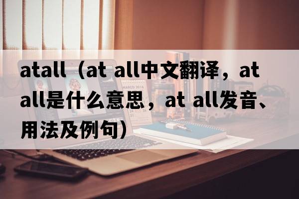atall（at all中文翻譯，at all是什么意思，at all發(fā)音、用法及例句）