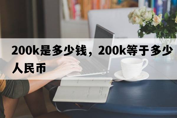 200k是多少錢(qián)，200k等于多少人民幣
